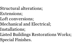 Structural alterations; Extensions; Loft conversions; Mechanical and Electrical; Installations; Listed Buildings Restorations Works; Special Finishes.